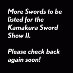 More Swords to be listed for the Kamakura Sword Show II.  Please check back again soon!