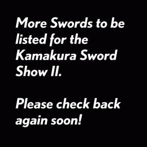 More Swords to be listed for the Kamakura Sword Show II. Please check back again soon!